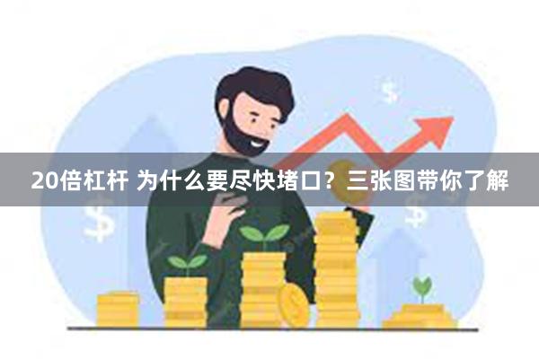 20倍杠杆 为什么要尽快堵口？三张图带你了解