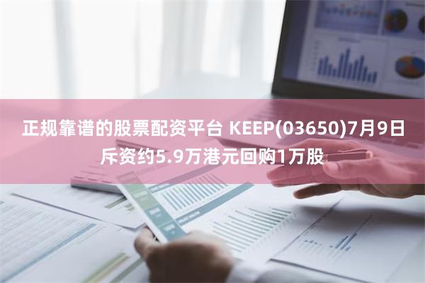 正规靠谱的股票配资平台 KEEP(03650)7月9日斥资约5.9万港元回购1万股