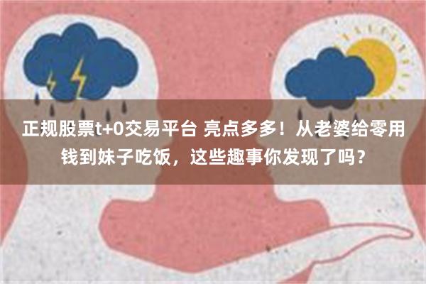 正规股票t+0交易平台 亮点多多！从老婆给零用钱到妹子吃饭，这些趣事你发现了吗？