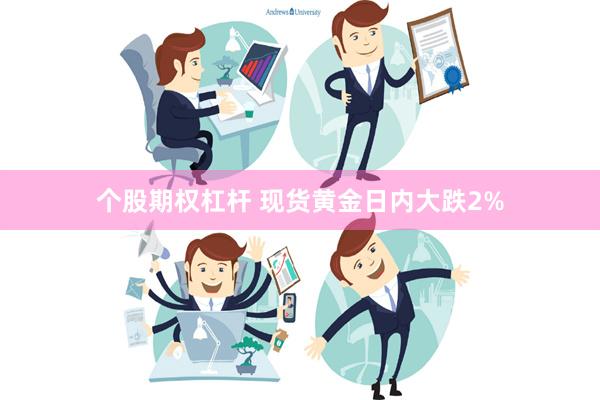 个股期权杠杆 现货黄金日内大跌2%