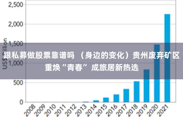 跟私募做股票靠谱吗 （身边的变化）贵州废弃矿区重焕“青春” 成旅居新热选