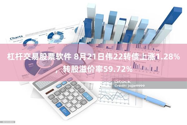 杠杆交易股票软件 8月21日伟22转债上涨1.28%，转股溢价率59.72%