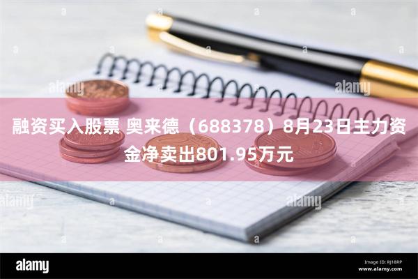 融资买入股票 奥来德（688378）8月23日主力资金净卖出801.95万元