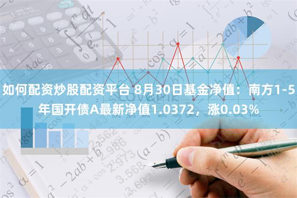 如何配资炒股配资平台 8月30日基金净值：南方1-5年国开债A最新净值1.0372，涨0.03%