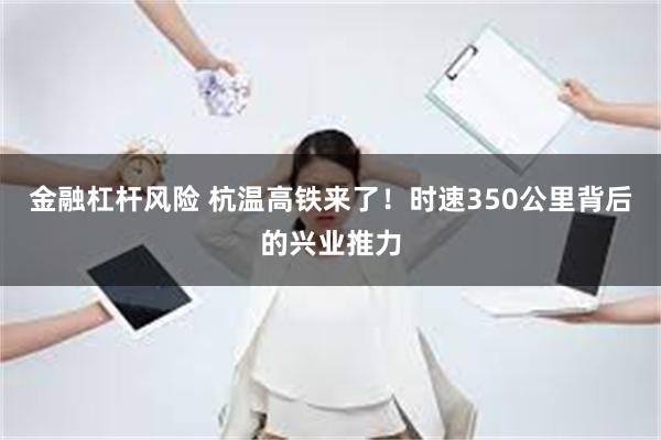 金融杠杆风险 杭温高铁来了！时速350公里背后的兴业推力