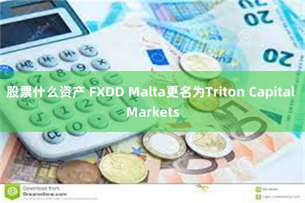 股票什么资产 FXDD Malta更名为Triton Capital Markets