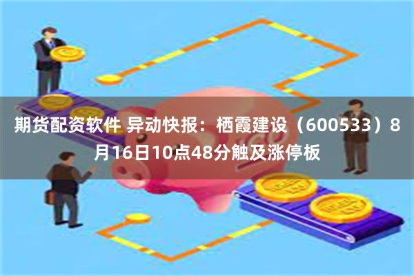 期货配资软件 异动快报：栖霞建设（600533）8月16日10点48分触及涨停板