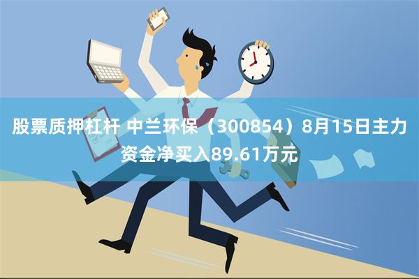 股票质押杠杆 中兰环保（300854）8月15日主力资金净买入89.61万元