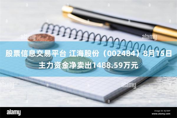 股票信息交易平台 江海股份（002484）8月15日主力资金净卖出1488.59万元