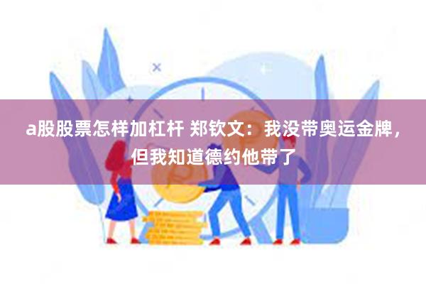 a股股票怎样加杠杆 郑钦文：我没带奥运金牌，但我知道德约他带了