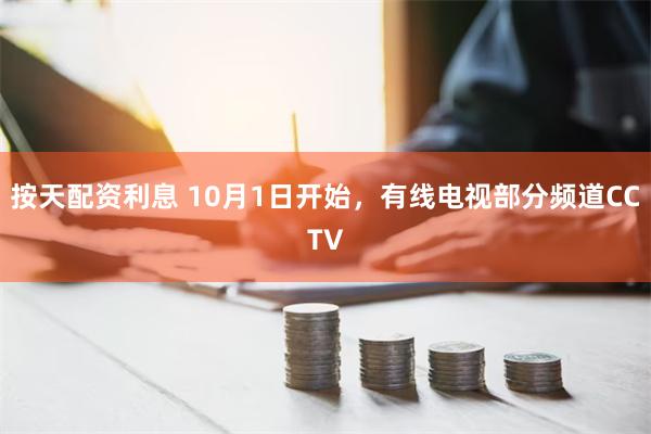 按天配资利息 10月1日开始，有线电视部分频道CCTV