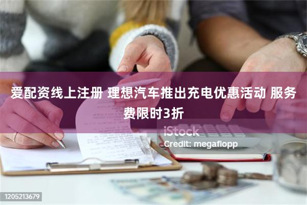 爱配资线上注册 理想汽车推出充电优惠活动 服务费限时3折