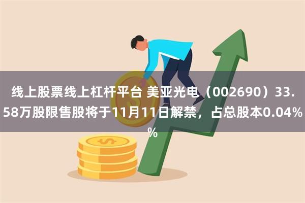 线上股票线上杠杆平台 美亚光电（002690）33.58万股限售股将于11月11日解禁，占总股本0.04%