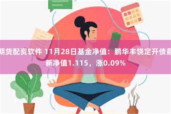 期货配资软件 11月28日基金净值：鹏华丰饶定开债最新净值1.115，涨0.09%