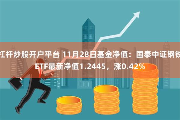 杠杆炒股开户平台 11月28日基金净值：国泰中证钢铁ETF最新净值1.2445，涨0.42%