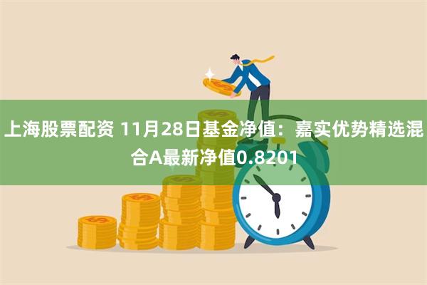 上海股票配资 11月28日基金净值：嘉实优势精选混合A最新净值0.8201