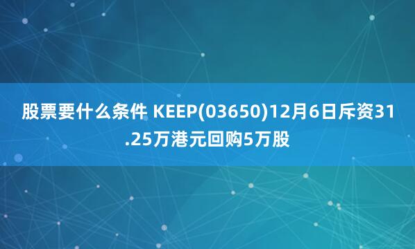 股票要什么条件 KEEP(03650)12月6日斥资31.25万港元回购5万股