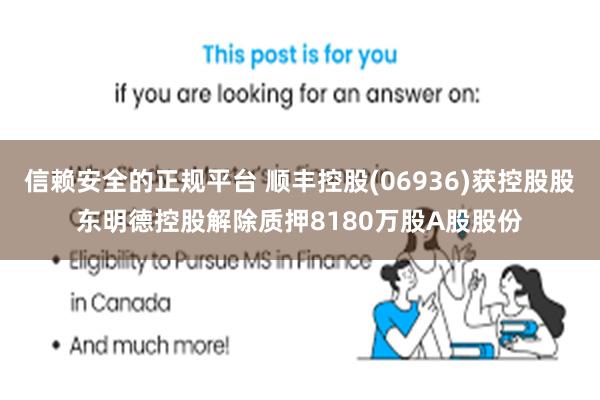 信赖安全的正规平台 顺丰控股(06936)获控股股东明德控股解除质押8180万股A股股份