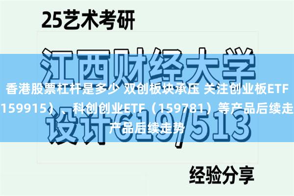 香港股票杠杆是多少 双创板块承压 关注创业板ETF（159915）、科创创业ETF（159781）等产品后续走势