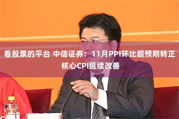 看股票的平台 中信证券：11月PPI环比超预期转正 核心CPI延续改善