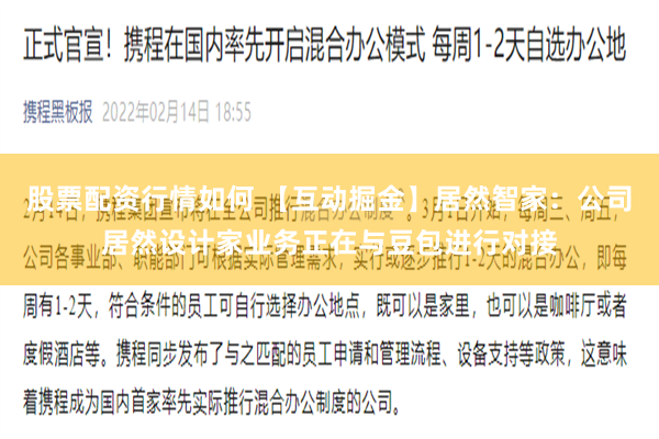 股票配资行情如何 【互动掘金】居然智家：公司居然设计家业务正在与豆包进行对接