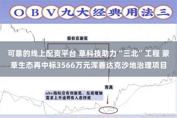 可靠的线上配资平台 草科技助力“三北”工程 蒙草生态再中标3566万元浑善达克沙地治理项目