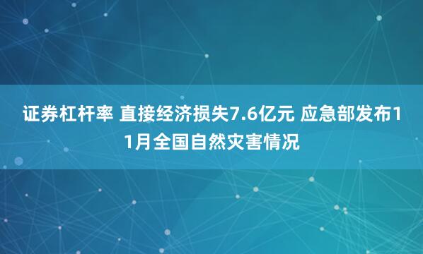 证券杠杆率 直接经济损失7.6亿元 应急部发布11月全国自然灾害情况