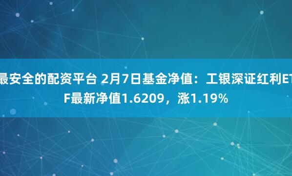 最安全的配资平台 2月7日基金净值：工银深证红利ETF最新净值1.6209，涨1.19%