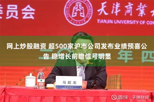 网上炒股融资 超500家沪市公司发布业绩预喜公告 稳增长前瞻信号明显