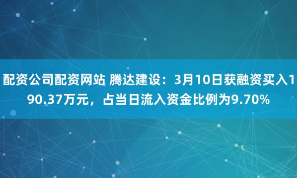 配资公司配资网站 腾达建设：3月10日获融资买入190.37万元，占当日流入资金比例为9.70%