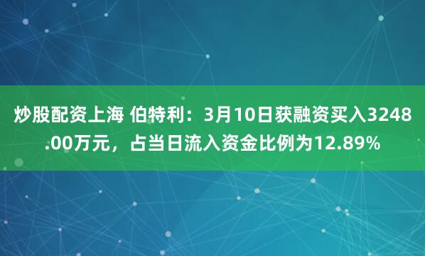 炒股配资上海 伯特利：3月10日获融资买入3248.00万元，占当日流入资金比例为12.89%