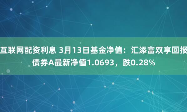 互联网配资利息 3月13日基金净值：汇添富双享回报债券A最新净值1.0693，跌0.28%