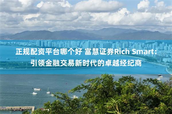正规配资平台哪个好 富慧证券Rich Smart：引领金融交易新时代的卓越经纪商
