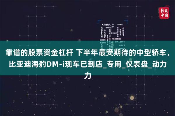 靠谱的股票资金杠杆 下半年最受期待的中型轿车，比亚迪海豹DM-i现车已到店_专用_仪表盘_动力