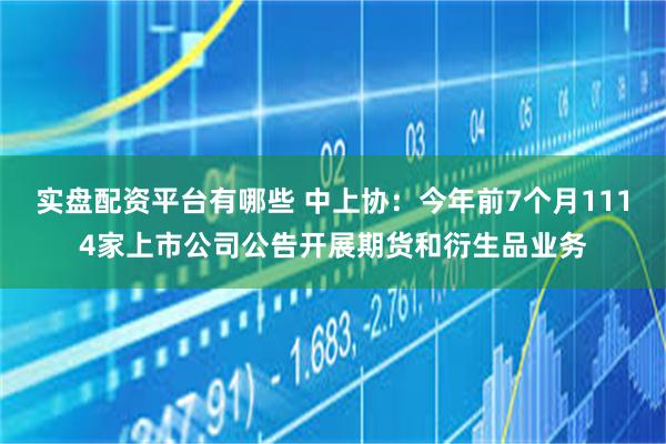 实盘配资平台有哪些 中上协：今年前7个月1114家上市公司公告开展期货和衍生品业务