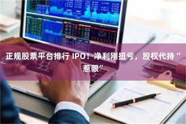 正规股票平台排行 IPO！净利刚扭亏，股权代持“惹眼”
