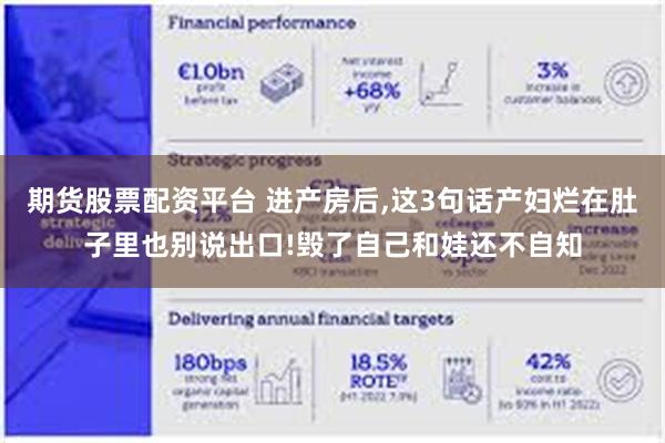 期货股票配资平台 进产房后,这3句话产妇烂在肚子里也别说出口!毁了自己和娃还不自知